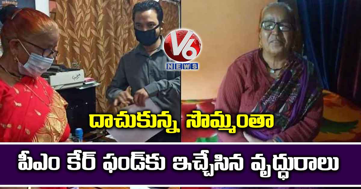దాచుకున్న సొమ్మంతా పీఎం కేర్ ఫండ్​కు ఇచ్చేసిన వృద్ధురాలు