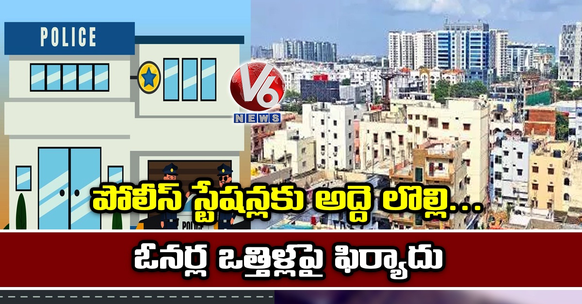 పోలీస్ స్టేషన్లకు అద్దె లొల్లి..ఓనర్ల ఒత్తిళ్లపై ఫిర్యాదు