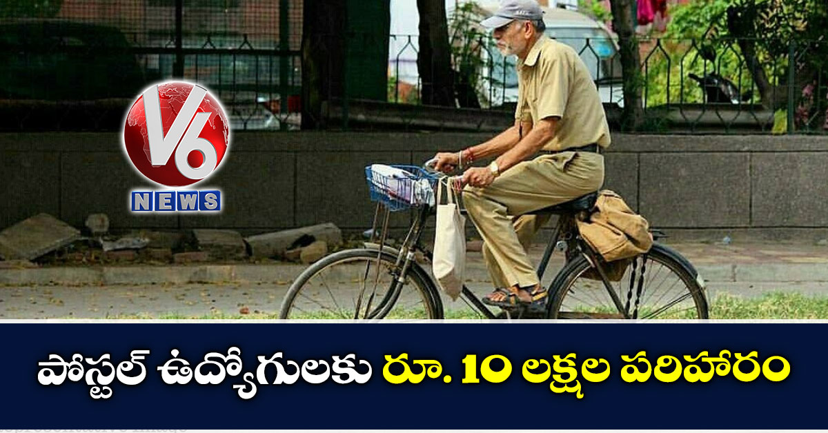 పోస్టల్ ఉద్యోగులకు రూ. 10 లక్షల పరిహారం