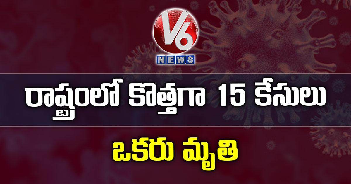 రాష్ట్రంలో కొత్తగా 15 కేసులు: ఒకరు మృతి