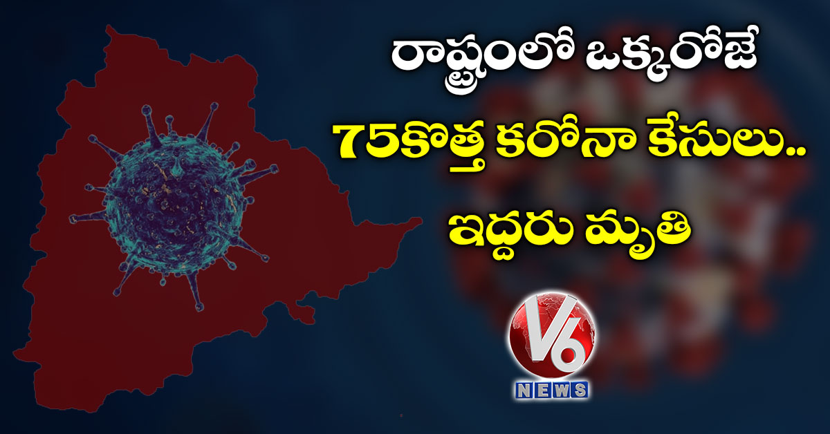 రాష్ట్రంలో ఒక్కరోజే 75 కొత్త కరోనా కేసులు..ఇద్దరు మృతి