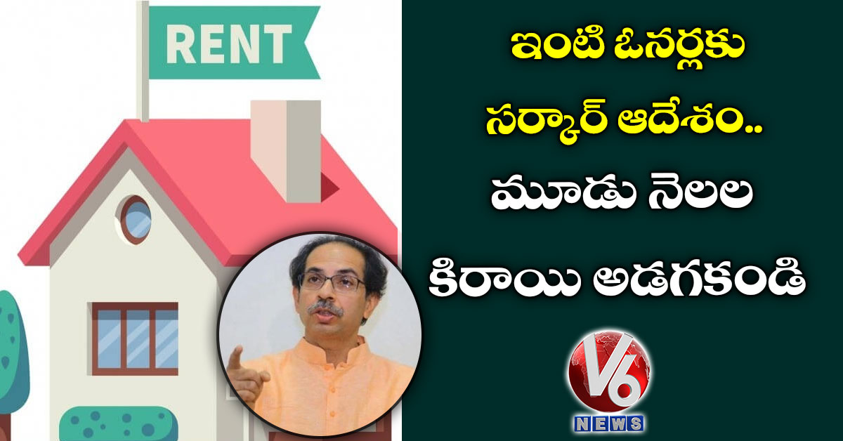 మూడు నెలల కిరాయి అడగకండి… ఇంటి ఓనర్లకు సర్కార్ ఆదేశం