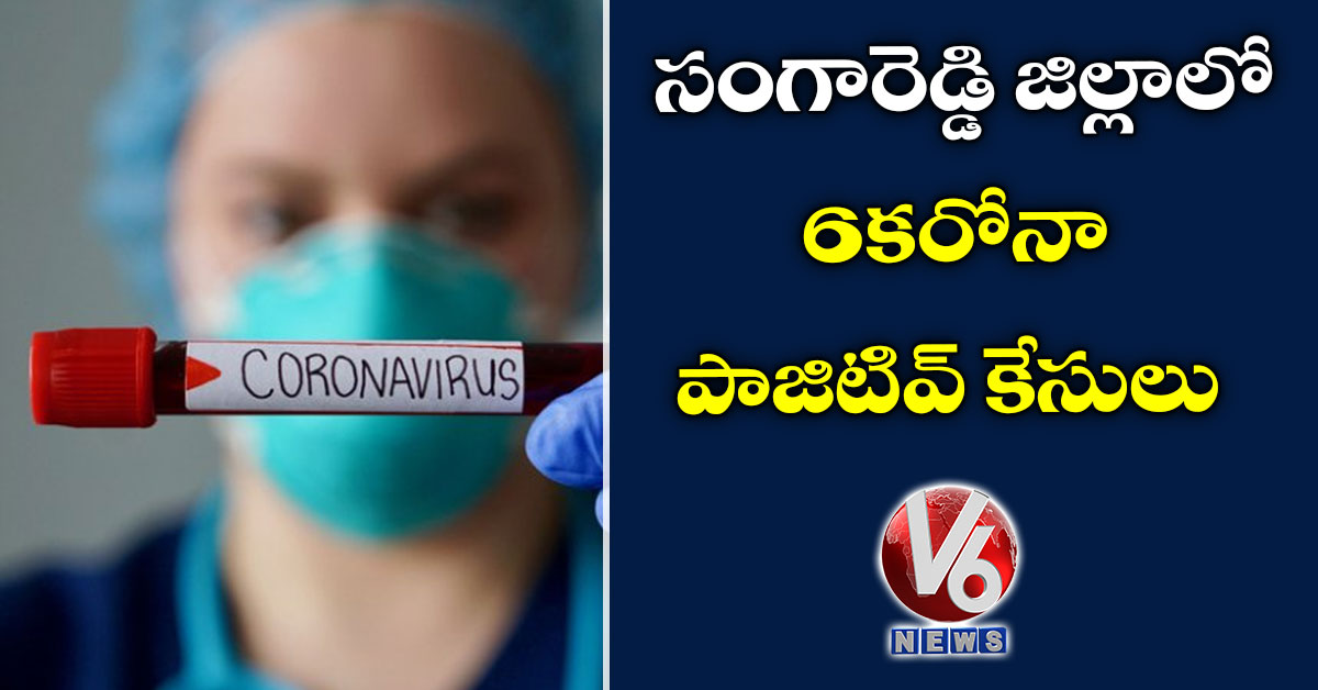 సంగారెడ్డి జిల్లాలో 6 కరోనా పాజిటివ్ కేసులు