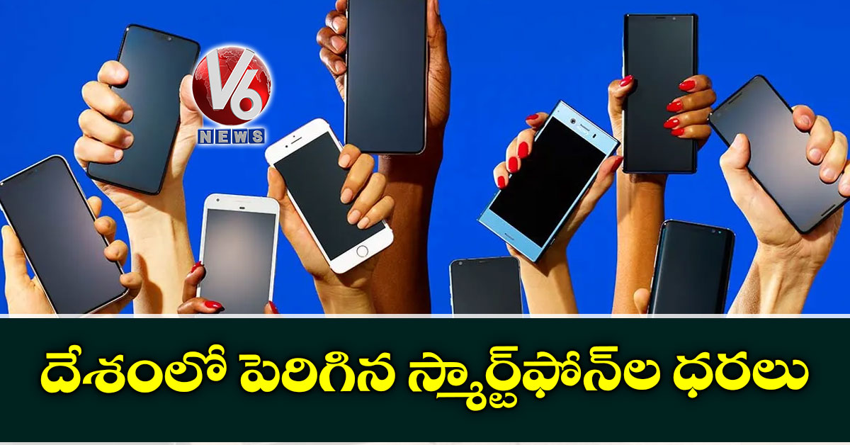దేశంలో పెరిగిన స్మార్ట్ఫోన్ల ధరలు