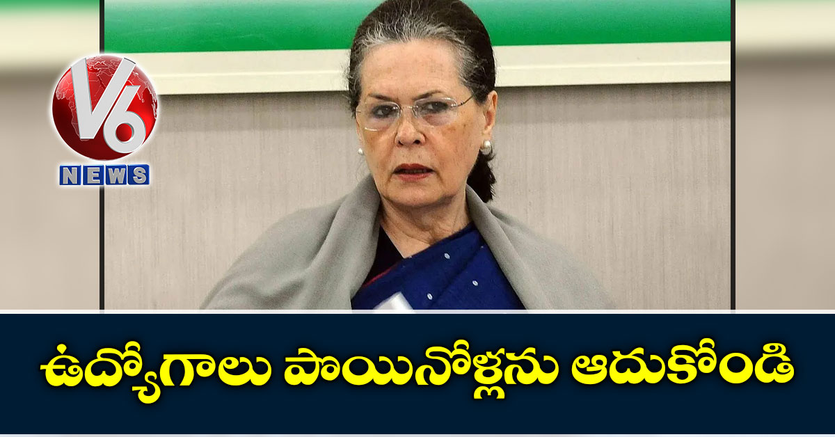 ఉద్యోగాలు పొయినోళ్లను ఆదుకోండి: సోనియా గాంధీ