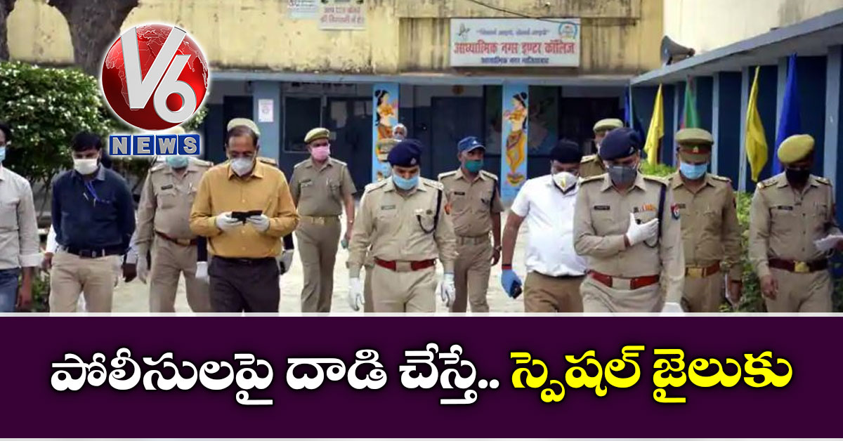 పోలీసులపై దాడి చేస్తే.. స్పెషల్ జైలుకు