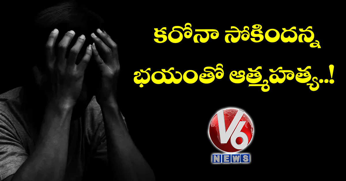 కరోనా సోకిందన్న భయంతో ఆత్మహత్య..!