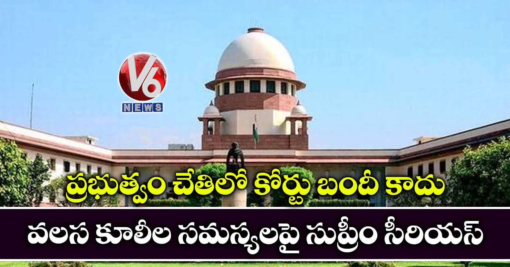 ప్రభుత్వం చేతిలో కోర్టు బందీ కాదు..వలస కూలీల సమస్యలపై సుప్రీం సీరియస్