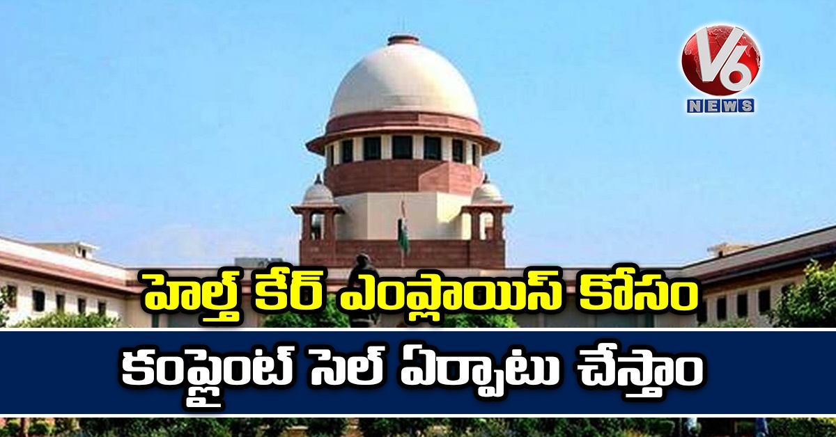 హెల్త్ కేర్ ఎంప్లాయిస్ కోసం కంప్లైంట్ సెల్ ఏర్పాటు చేస్తాం
