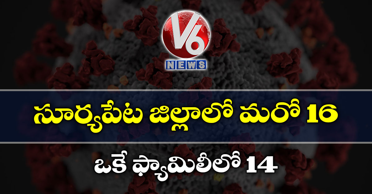 సూర్యపేట జిల్లాలో మరో 16 : ఒకే ఫ్యామిలీలో 14