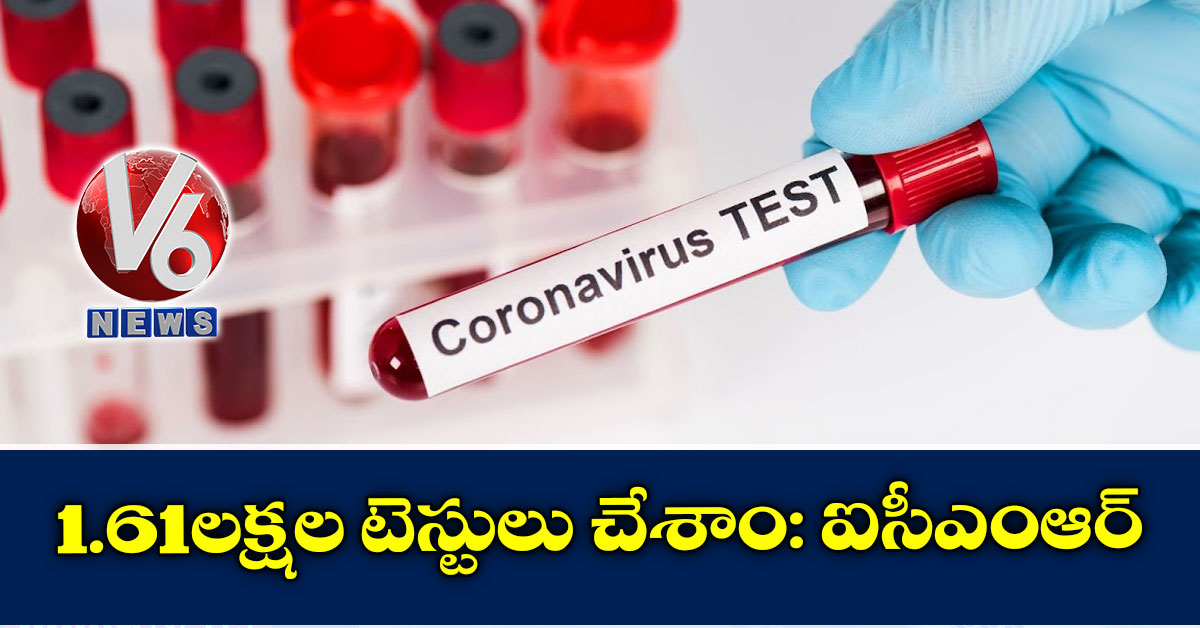 1.61 లక్షల టెస్టులు చేశాం: ఐసీఎంఆర్