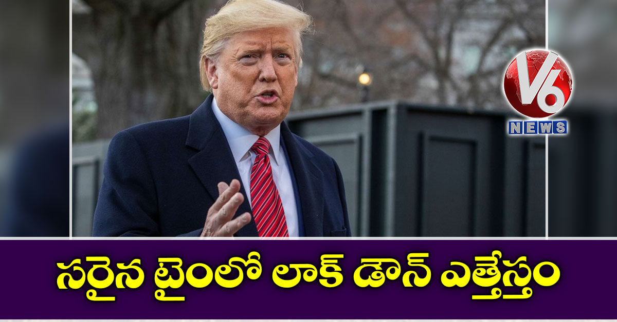 సరైన టైంలో లాక్ డౌన్ ఎత్తేస్తం: ట్రంప్