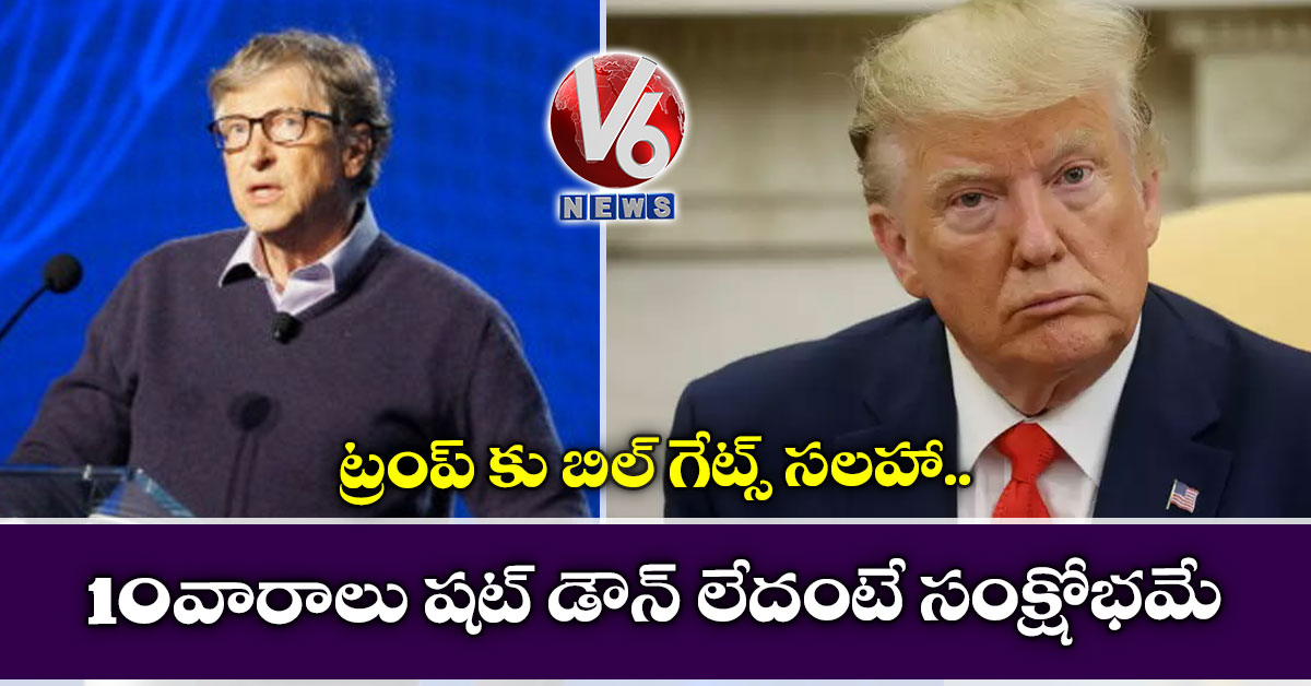 10 వారాలు షట్ డౌన్ లేదంటే సంక్షోభమే: ట్రంప్ కు బిల్ గేట్స్ సలహా