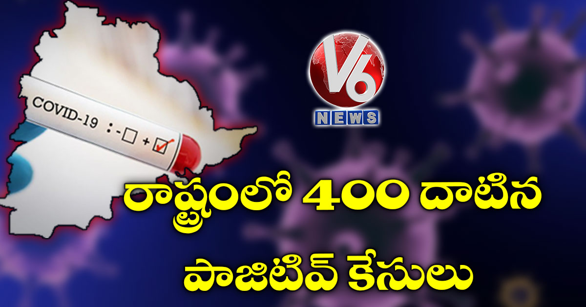 రాష్ట్రంలో 400 దాటిన పాజిటివ్ కేసులు