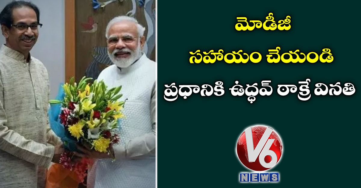 మోడీజీ సహాయం చేయండి: ప్రధానికి ఉద్ధవ్ ఠాక్రే వినతి