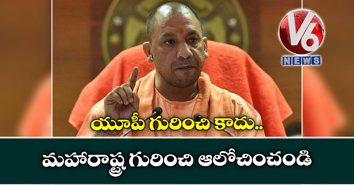 యూపీ గురించి కాదు.. మహారాష్ట్ర గురించి ఆలోచించండి