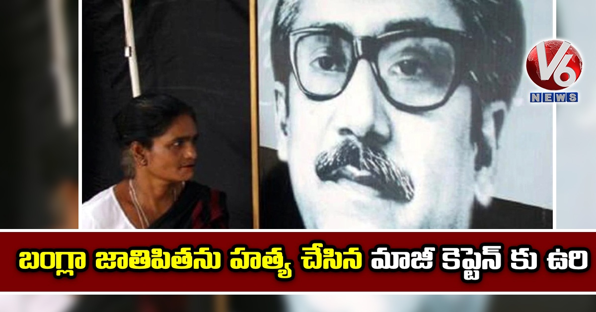 బంగ్లా జాతిపితను హత్య చేసిన మాజీ కెప్టెన్ కు ఉరి