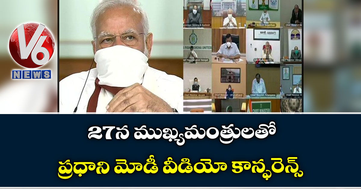 27న ముఖ్య‌మంత్రుల‌తో ప్ర‌ధాని మోడీ వీడియో కాన్ఫ‌రెన్స్