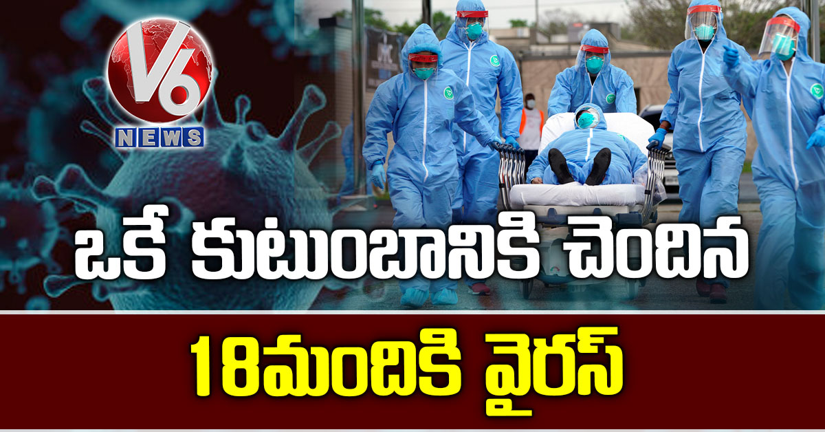 ఒకే కుటుంబానికి చెందిన 18 మందికి వైర‌స్