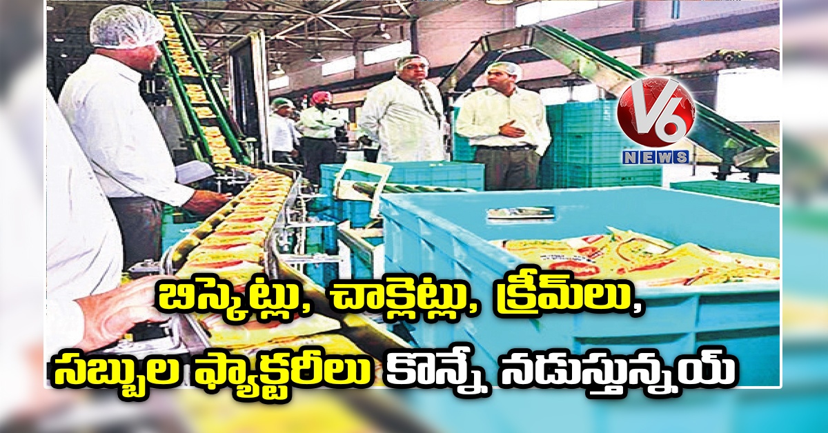 బిస్కెట్లు, చాక్లెట్లు, క్రీమ్లు, సబ్బుల ఫ్యాక్టరీలు కొన్నే నడుస్తున్నయ్