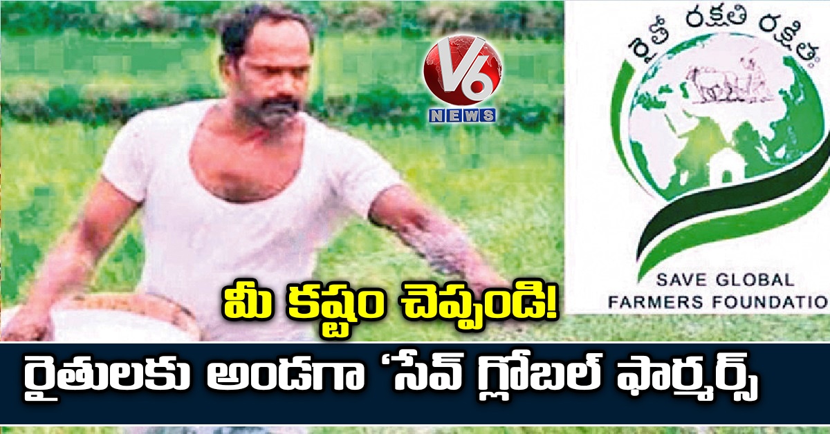 మీ కష్టం చెప్పండి!.రైతులకు అండగా ‘సేవ్ గ్లోబల్ ఫార్మర్స్