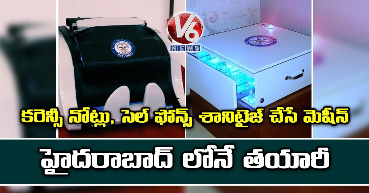 కరెన్సీ నోట్లు, సెల్ ఫోన్స్ శానిటైజ్ చేసే మెషీన్.. హైదరాబాద్ లోనే తయారీ