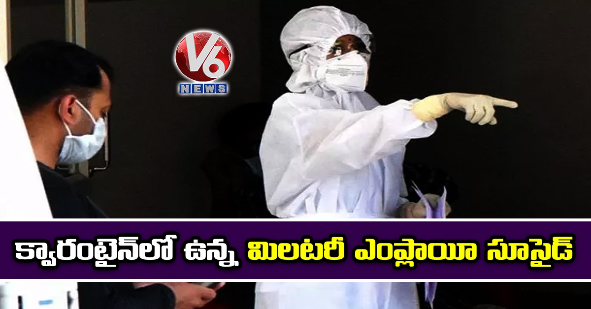 క్వారంటైన్లో ఉన్న మిలటరీ ఎంప్లాయీ సూసైడ్