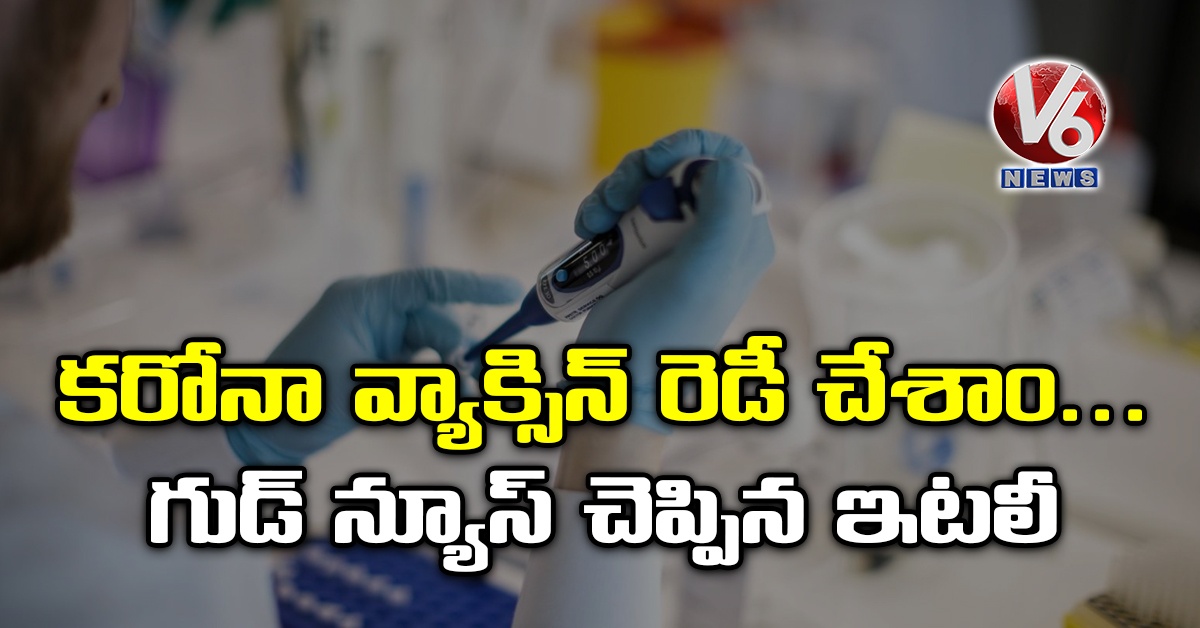 కరోనా వ్యాక్సిన్ రెడీ చేశాం…గుడ్ న్యూస్ చెప్పిన ఇటలీ