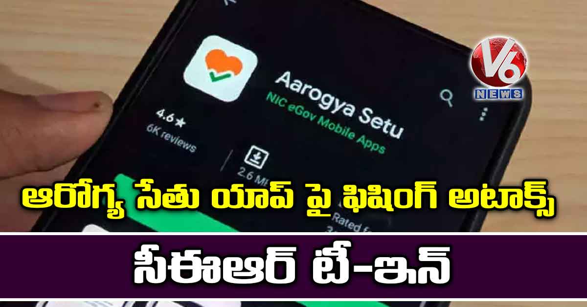 ఆరోగ్య సేతు యాప్ పై ఫిషింగ్ అటాక్స్: సీఈఆర్ టీ–ఇన్