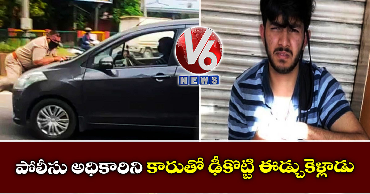పోలీసు అధికారిని కారుతో ఢీకొట్టి ఈడ్చుకెళ్లాడు