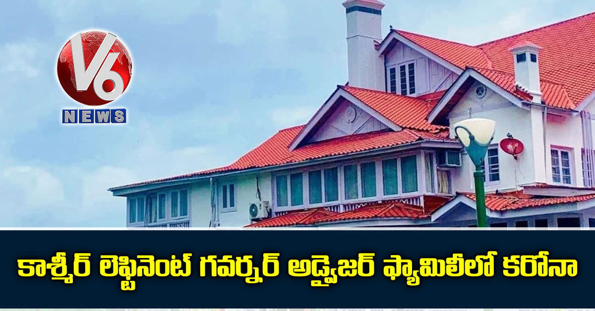 కాశ్మీర్ లెఫ్టినెంట్ గవర్నర్ అడ్వైజర్ ఫ్యామిలీలో కరోనా