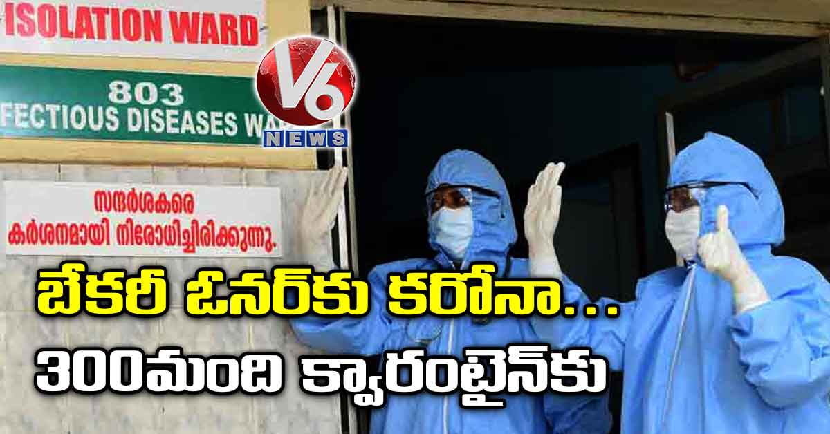 బేకరీ ఓనర్కు కరోనా.. 300 మంది క్వారంటైన్కు