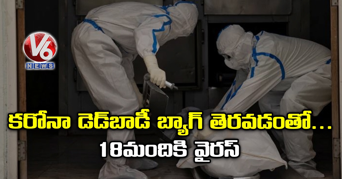 కరోనా డెడ్​బాడీ బ్యాగ్​ తెరవడంతో.. 18 మందికి వైరస్