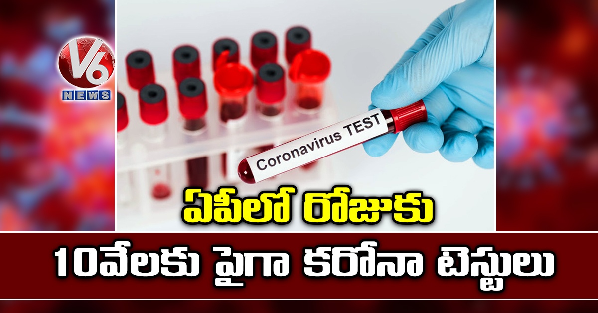 ఏపీలో రోజుకు 10 వేలకు పైగా కరోనా టెస్టులు