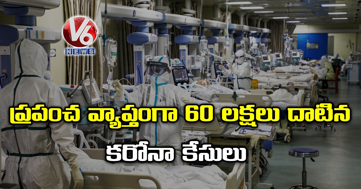 ప్రపంచ వ్యాప్తంగా 60 లక్షలు దాటిన కరోనా కేసులు