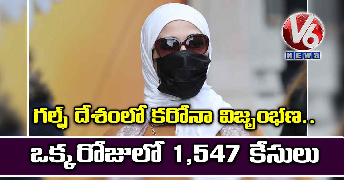 గల్ఫ్ దేశంలో కరోనా విజృంభణ.. ఒక్కరోజులో 1,547 కేసులు