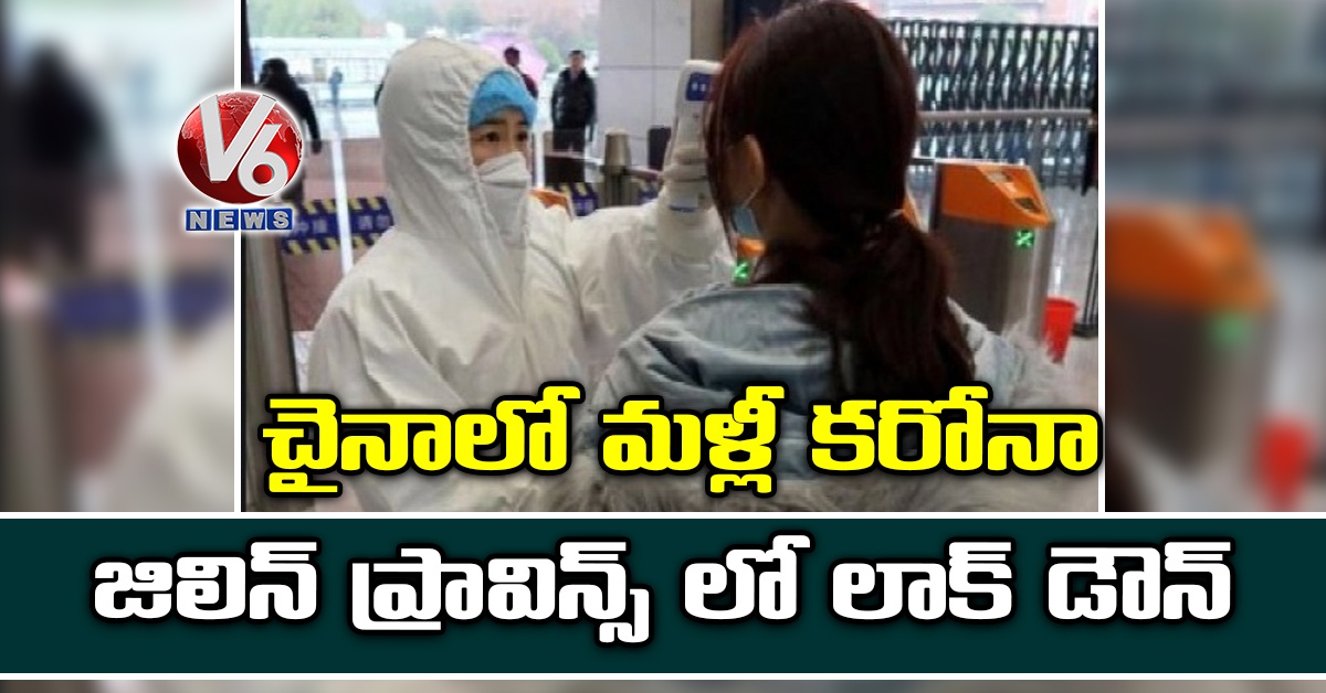 చైనాలో మళ్లీ కరోనా: జిలిన్ ప్రావిన్స్ లో లాక్ డౌన్