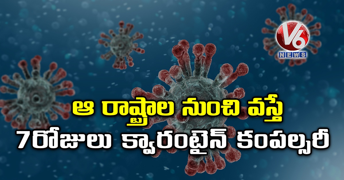 ఆ రాష్ట్రాల నుంచి వస్తే 7 రోజులు క్వారంటైన్ కంపల్సరీ