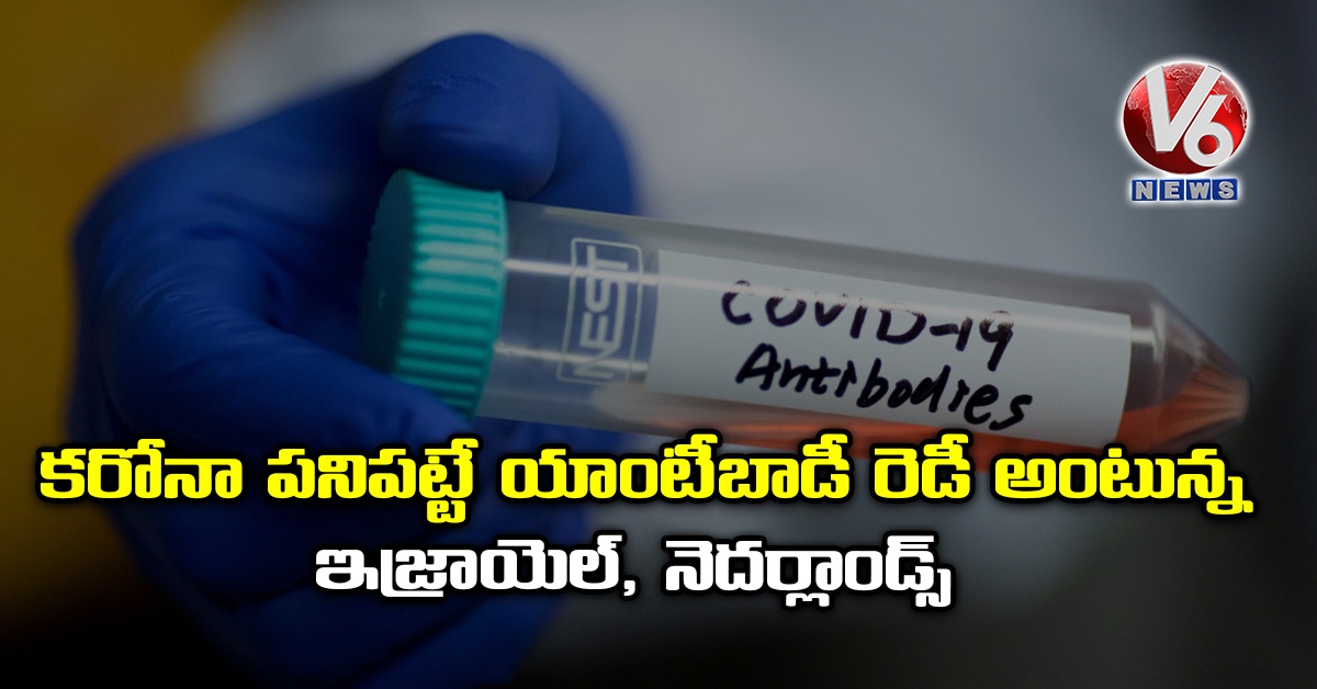కరోనా పనిపట్టే యాంటీబాడీ రెడీ అంటున్న ఇజ్రాయెల్, నెదర్లాండ్స్
