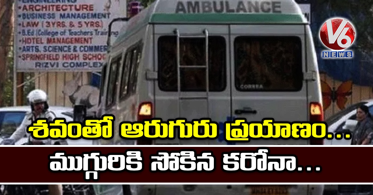 శవంతో ఆరుగురు ప్రయాణం.. ముగ్గురికి సోకిన కరోనా..