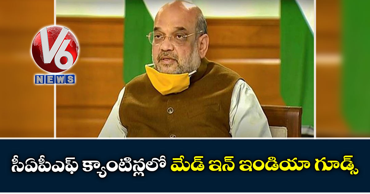 సీఏపీఎఫ్ క్యాంటిన్లలో మేడ్ ఇన్ ఇండియా గూడ్స్