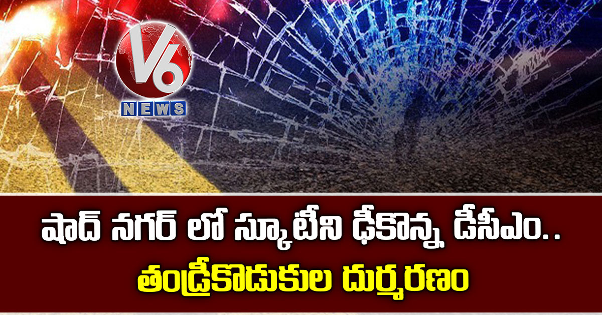 షాద్ న‌గ‌ర్ లో స్కూటీని ఢీకొన్న డీసీఎం.. తండ్రీకొడుకుల దుర్మరణం