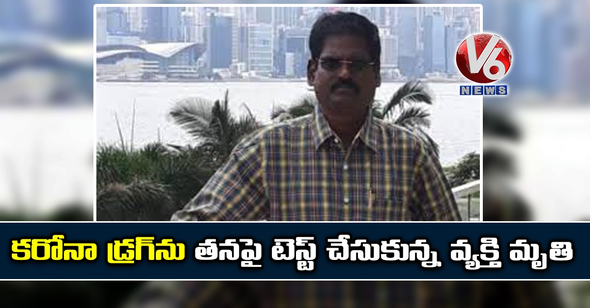 కరోనా డ్రగ్ను తనపై టెస్ట్ చేసుకున్న వ్యక్తి మృతి