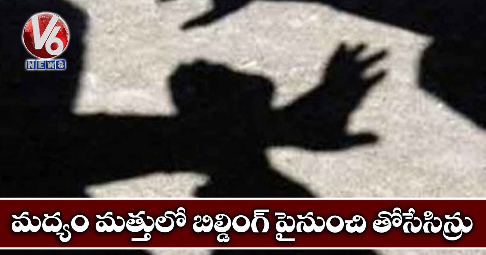 మద్యం మత్తులో బిల్డింగ్ పైనుంచి తోసేసిన్రు
