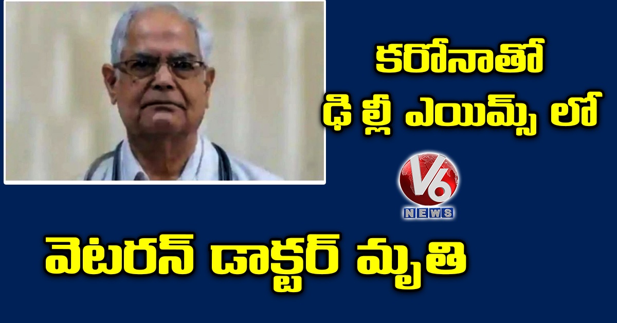 కరోనాతో ఢిల్లీ ఎయిమ్స్ లో వెటరన్ డాక్టర్ మృతి