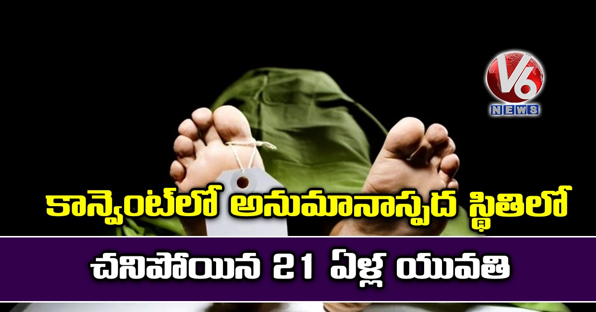 కాన్వెంట్లో అనుమానాస్పద స్థితిలో చనిపోయిన 21 ఏళ్ల యువతి