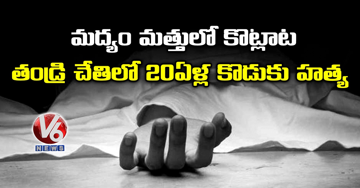 మ‌ద్యం మ‌త్తులో కొట్లాట: త‌ండ్రి చేతిలో 20ఏళ్ల‌ కొడుకు హ‌త్య‌