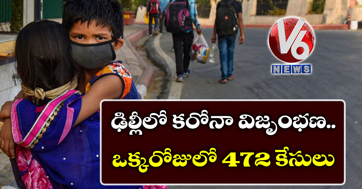 ఢిల్లీలో కరోనా విజృంభణ.. ఒక్కరోజులో 472 కేసులు
