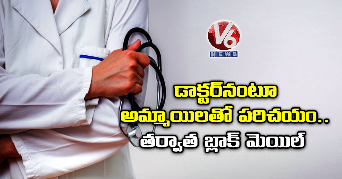 డాక్టర్నంటూ అమ్మాయిలతో పరిచయం.. తర్వాత బ్లాక్ మెయిల్