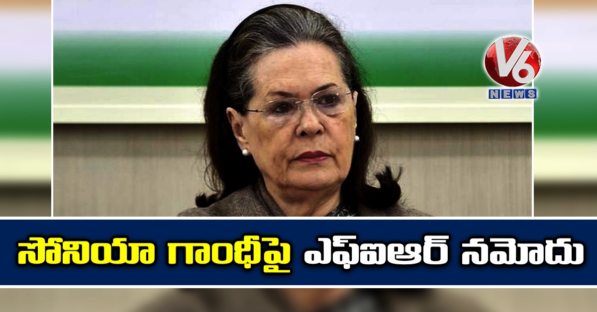 సోనియా గాంధీపై ఎఫ్ఐఆర్ నమోదు